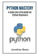 Code Like a Pro : A Code Like a Pro Guide for Python Beginners - Jonathan Bates