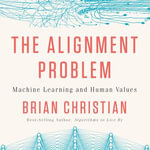Alignment Problem, The : Machine Learning and Human Values - Brian Christian