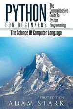 Python : Python Programming For Beginners - The Comprehensive Guide To Python Programming: Computer Programming, Computer Language, Computer Science - Adam Stark