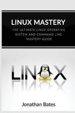 Linux Mastery : The Ultimate Linux Operating System and Command Line Mastery - Mr Jonathan Bates
