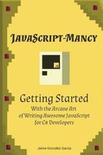 Javascript-Mancy : Getting Started: Getting Started With The Arcane Art of Writing Awesome JavaScript for C# Developers - Nathan Gloyn
