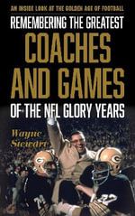 Remembering the Greatest Coaches and Games of the NFL Glory Years : An Inside Look at the Golden Age of Football - Wayne Stewart