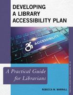 Developing a Library Accessibility Plan : A Practical Guide for Librarians - Rebecca M. Marrall