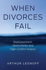 When Divorces Fail : Disillusionment, Destructivity, and High-Conflict Divorce - Arthur Leonoff
