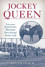 Jockey Queen : Lillian Jenkinson Holder, Horse Racing's Fearless Lady - Roger Peach