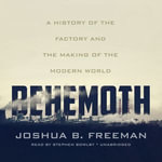 Behemoth : A History of the Factory and the Making of the Modern World - Joshua B. Freeman