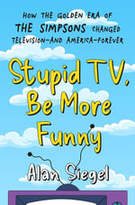 Stupid TV, Be More Funny : How the Golden Era of The Simpsons Changed TV-and American-Forever - Alan Siegel