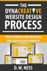 The Dyna Creative Website Design Process : Fresh Thinking and New Ideas for Your Business Website! - Dr. W. Ness