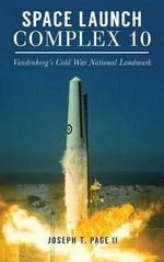 Space Launch Complex 10 : Vandenberg's Cold War National Landmark - Joseph T Page II