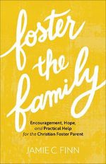 Foster the Family - Encouragement, Hope, and Practical Help for the Christian Foster Parent - Jamie C. Finn