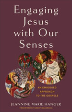 Engaging Jesus with Our Senses : An Embodied Approach to the Gospels - Jeannine Marie Hanger