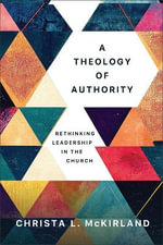 Theology of Authority : Rethinking Leadership in the Church - Christa L McKirland