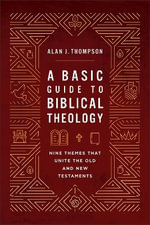 Basic Guide to Biblical Theology : Nine Themes That Unite the Old and New Testaments - Alan J Thompson