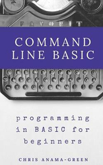 Command Line Basic : Programming in Basic for Beginners - Chris Anama-Green