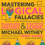Mastering Logical Fallacies : The Definitive Guide to Flawless Rhetoric and Bulletproof Logic - Michael Withey