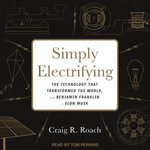 Simply Electrifying : The Technology that Transformed the World, from Benjamin Franklin to Elon Musk - Craig R. Roach