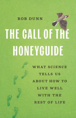 The Call of the Honeyguide : What Science Tells Us about How to Live Well with the Rest of Life - Rob Dunn