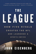 The League : How Five Rivals Created the NFL and Launched a Sports Empire - John Eisenberg