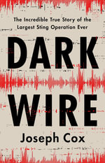 Dark Wire : The Incredible True Story of the Largest Sting Operation Ever - Joseph Cox