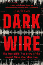 Dark Wire : The Incredible True Story of the Largest Sting Operation Ever - Joseph Cox