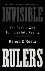 Invisible Rulers : The People Who Turn Lies into Reality - Renee DiResta