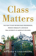 Class Matters : The Fight to Get Beyond Race Preferences, Reduce Inequality, and Build Real Diversity at America's Colleges - Richard D Kahlenberg