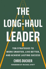 The Long-Haul Leader : Ten Strategies to Work Smarter, Live Better, and Achieve Lasting Success - Chris Ducker