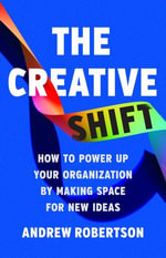 The Creative Shift : How to Power Up Your Organization by Making Space for New Ideas - Andrew Robertson