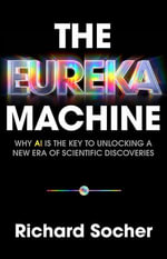 The Eureka Machine : Why AI Is the Key to Unlocking a New Era of Scientific Discoveries - Richard Socher