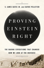 Proving Einstein Right : The Daring Expeditions that Changed How We Look at the Universe - S. James Gates