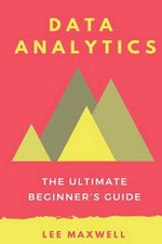 Data Analytics : The Ultimate Beginner's Guide - Lee Maxwell