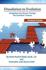 Dissolution to Evolution : Navigating Your Divorce Through the Consilium® Process - Heidi- Rachel Webb