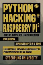Python, Hacking & Raspberry Pi 3 : The No-Nonsense Limited Bundle: Learn Python, Hacking and Raspberry Pi Programming Within 36 Hours! - Cyberpunk University