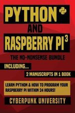 Python & Raspberry Pi 3 : The No-Nonsense Bundle: Learn Python & How To Program Your Raspberry Pi Within 24 Hours! - Cyberpunk University
