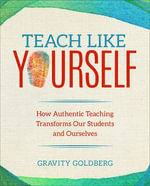 Teach Like Yourself : How Authentic Teaching Transforms Our Students and Ourselves - Gravity Goldberg