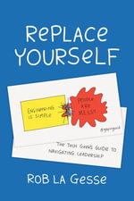 Replace Yourself : The Tech Geek's Guide to Navigating Leadership - Rob La Gesse