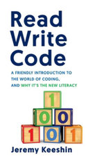Read Write Code : A Friendly Introduction to the World of Coding, and Why It's the New Literacy - Jeremy Keeshin