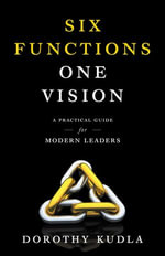 Six Functions, One Vision : A Practical Guide for Modern Leaders - Dorothy Kudla