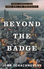 Beyond the Badge : Crime, Justice, and the FBI in Thailand - John Schachnovsky