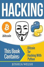 Hacking, Hacking with Python, Bitcoin, Blockchain, Tor, Python Book : 3 Manuscripts - Bitcoin, Tor, Hacking with Python - Joshua Welsh