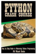 Python Crash Course : Step by Step Guide to Mastering Python Programming! - Pg Wizard Books