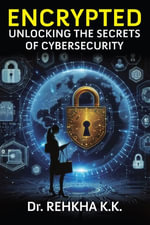 Encrypted : Unlocking the Secrets of Cybersecurity - Dr. Rehkha K.K.