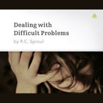 Dealing with Difficult Problems - R. C. Sproul