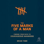 Five Marks of a Man : Finding Your Path to Courageous Manhood - Brian Tome