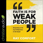 Faith Is for Weak People : Responding to the Top 20 Objections to the Gospel - Ray Comfort