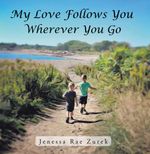 My Love Follows You Wherever You Go - Jenessa Rae Zurek