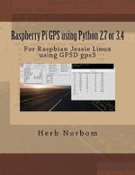 Raspberry Pi GPS using Python 2.7 or 3.4 : For Raspbian Jessie Linux using GPSD gps3 - Herb Norbom
