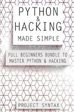 Python and Hacking Made Simple : Full Beginners Bundle To Master Python & Hacking (2 Manuscripts in 1) - Project Syntax