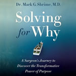Solving for Why : A Surgeon's Journey to Discover the Transformative Power of Purpose - Dr. Mark Shrime