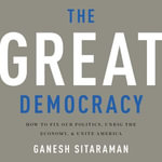 The Great Democracy : How to Fix Our Politics, Unrig the Economy, and Unite America - Ganesh Sitaraman